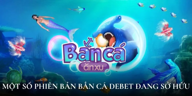Một số phiên bản bắn cá Debet đang sở hữu