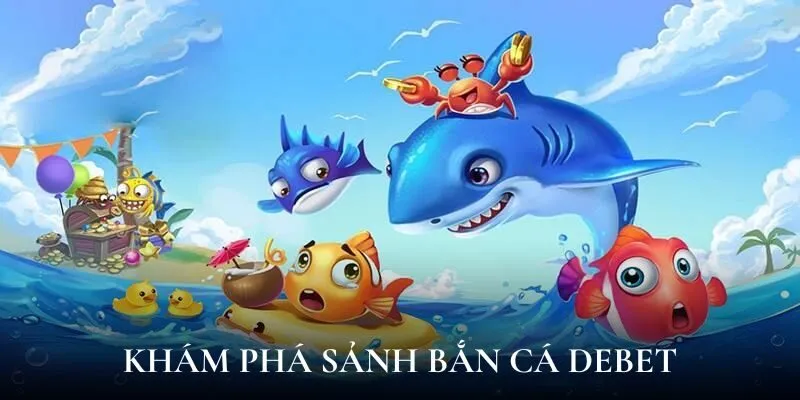 Khám phá sảnh bắn cá Debet