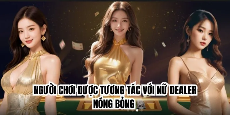 Người chơi được tương tác với nữ dealer nóng bỏng